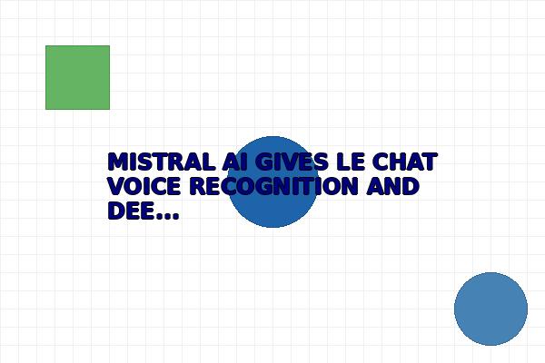 MISTRAL AI GIVES LE CHAT VOICE RECOGNITION AND DEEP RESEARCH TOOLS