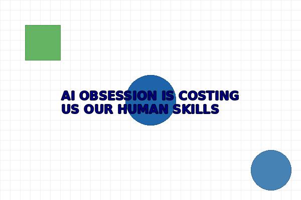 AI OBSESSION IS COSTING US OUR HUMAN SKILLS